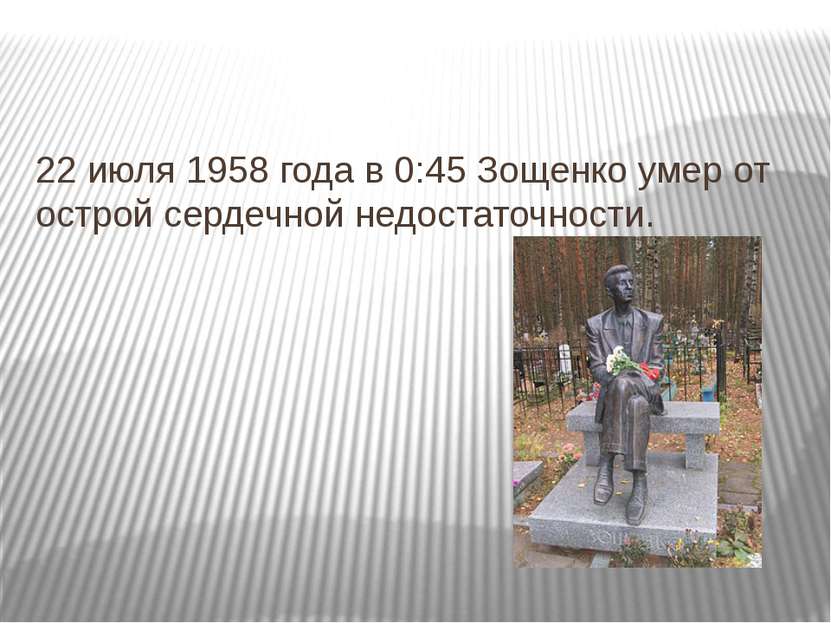 22 июля 1958 года в 0:45 Зощенко умер от острой сердечной недостаточности. 