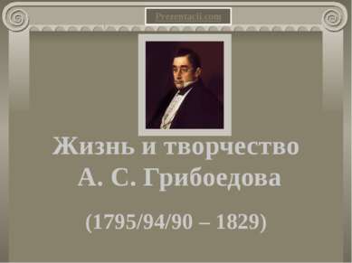 Жизнь и творчество А. С. Грибоедова (1795/94/90 – 1829) 