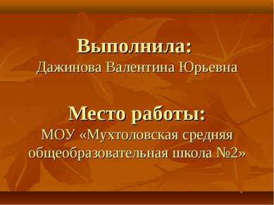 Выполнила: Дажинова Валентина Юрьевна Место работы: МОУ «Мухтоловская средняя...