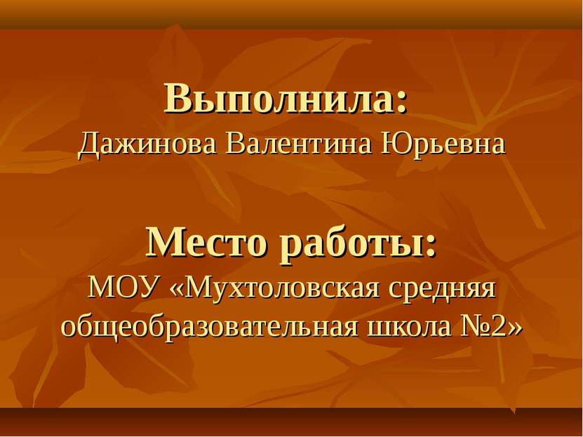 Выполнила: Дажинова Валентина Юрьевна Место работы: МОУ «Мухтоловская средняя...