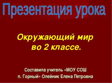 Составила учитель «МОУ СОШ п. Горный» Олейник Елена Петровна Окружающий мир в...