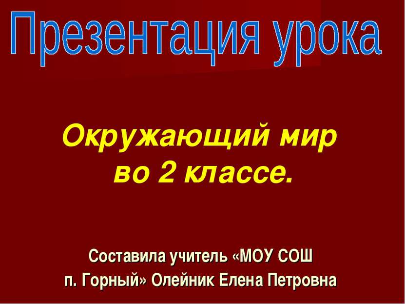 Составила учитель «МОУ СОШ п. Горный» Олейник Елена Петровна Окружающий мир в...