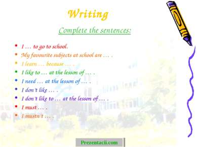 Writing Complete the sentences: I … to go to school. My favourite subjects at...