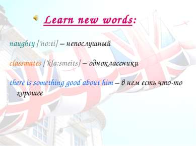 Learn new words: naughty [’no:ti] – непослушный classmates [’kla:s meits] – о...