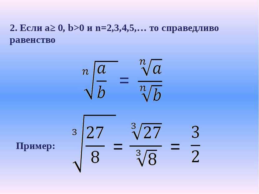 2. Если a≥ 0, b>0 и n=2,3,4,5,… то справедливо равенство = Пример: = =