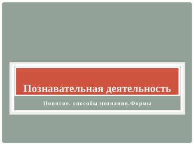 Познавательная деятельность Понятие. способы познания.Формы