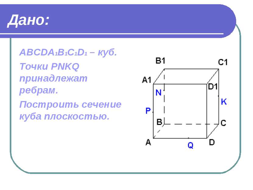 Дано: ABCDA1B1C1D1 – куб. Точки PNKQ принадлежат ребрам. Построить сечение ку...