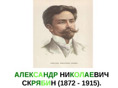 АЛЕКСАНДР НИКОЛАЕВИЧ СКРЯБИН (1872 - 1915).