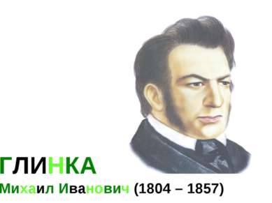 ГЛИНКА Михаил Иванович (1804 – 1857)