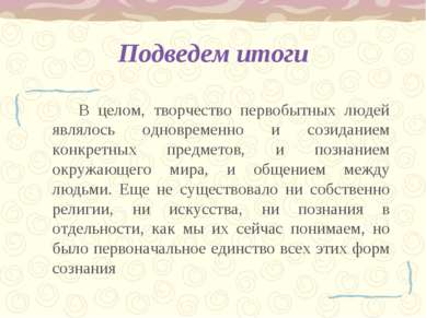 Подведем итоги В целом, творчество первобытных людей являлось одновременно и ...