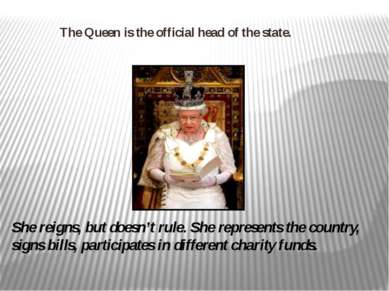 The Queen is the official head of the state. She reigns, but doesn’t rule. Sh...