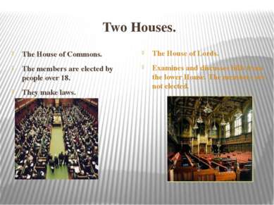 Two Houses. The House of Commons. The members are elected by people over 18. ...