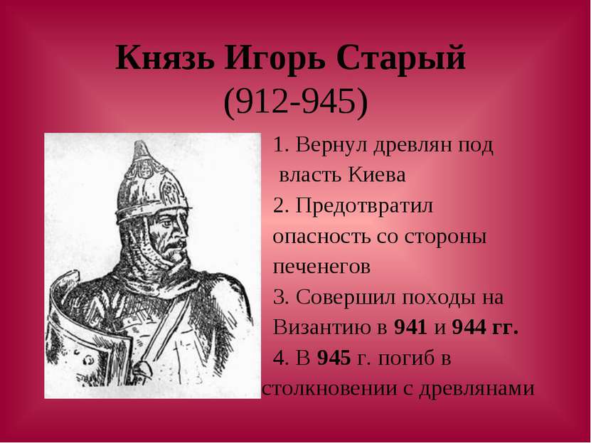 Князь Игорь Старый (912-945) 1. Вернул древлян под власть Киева 2. Предотврат...