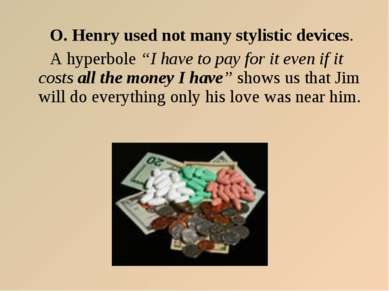 O. Henry used not many stylistic devices. A hyperbole “I have to pay for it e...