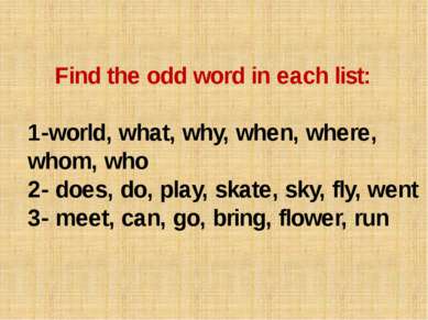 Find the odd word in each list: 1-world, what, why, when, where, whom, who 2-...