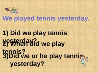 We played tennis yesterday. 1) Did we play tennis yesterday? 2) When did we p...