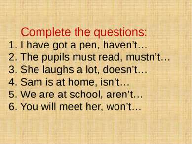 Complete the questions: 1. I have got a pen, haven’t… 2. The pupils must read...