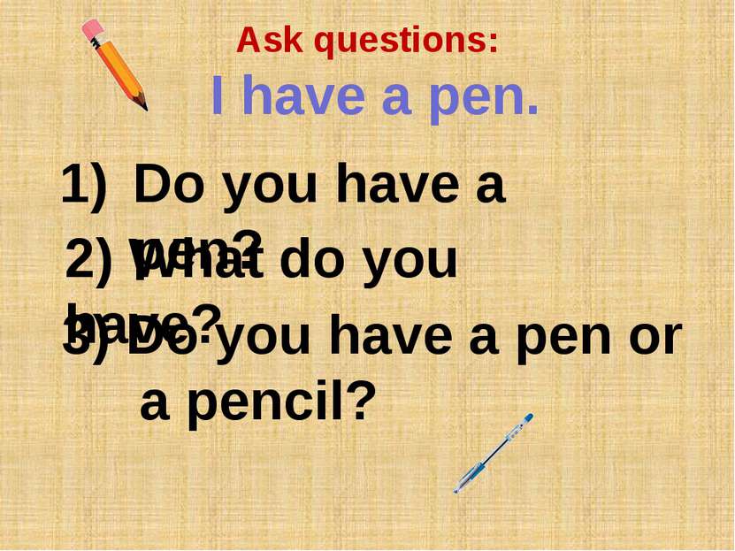 3) Do you have a pen or a pencil? Ask questions: I have a pen. Do you have a ...
