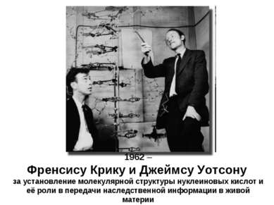 1962 – Френсису Крику и Джеймсу Уотсону за установление молекулярной структур...