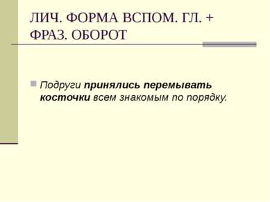 ЛИЧ. ФОРМА ВСПОМ. ГЛ. + ФРАЗ. ОБОРОТ Подруги принялись перемывать косточки вс...