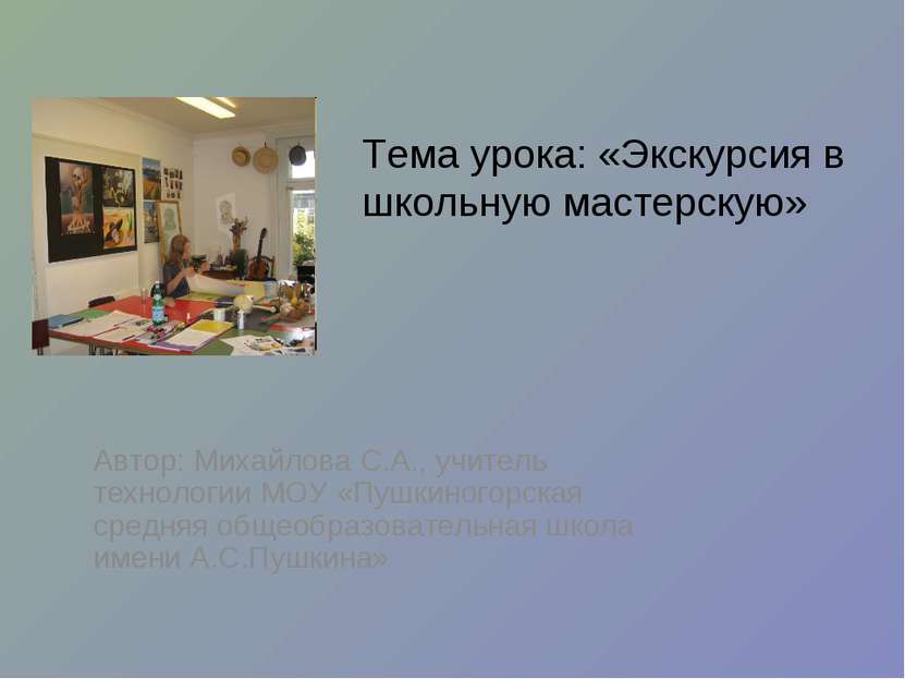 Тема урока: «Экскурсия в школьную мастерскую» Автор: Михайлова С.А., учитель ...