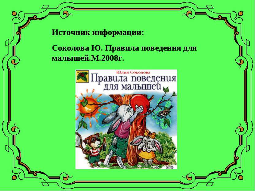 Источник информации: Соколова Ю. Правила поведения для малышей.М.2008г.