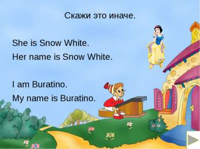 Скажи это иначе. She is Snow White. Her name is Snow White. I am Buratino. My...