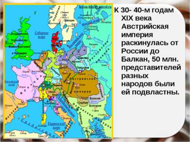 К 30- 40-м годам XIX века Австрийская империя раскинулась от России до Балкан...
