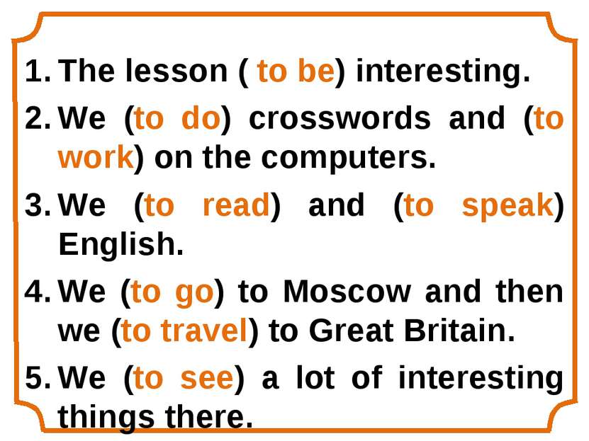 The lesson ( to be) interesting. We (to do) crosswords and (to work) on the c...