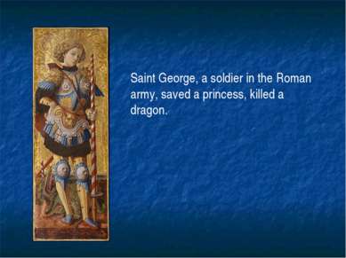 Saint George, a soldier in the Roman army, saved a princess, killed a dragon.