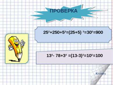 25²+250+5²=(25+5) ²=30²=900 13²- 78+3² =(13-3)²=10²=100 К плану ПРОВЕРКА