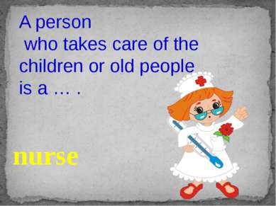 A person who takes care of the children or old people is a … . nurse