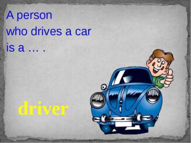 A person who drives a car is a … . driver