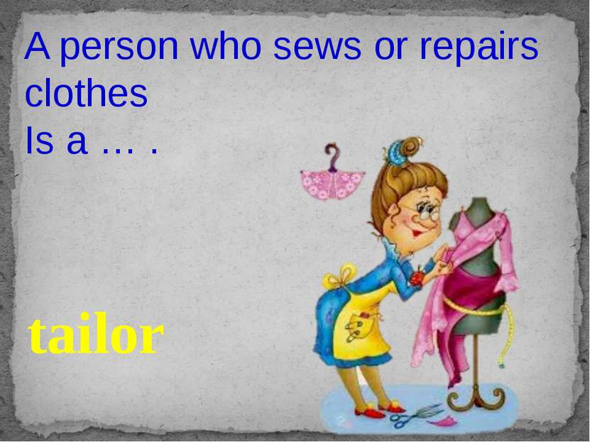 A person who sews or repairs clothes Is a … . tailor