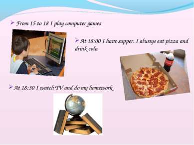 From 15 to 18 I play computer games At 18:00 I have supper. I always eat pizz...