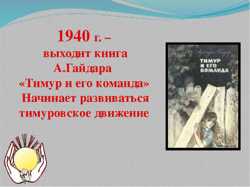 1940 г. – выходит книга А.Гайдара «Тимур и его команда» Начинает развиваться ...