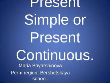 Present Simple or Present Continuous. Maria Boyarshinova Perm region, Bershet...