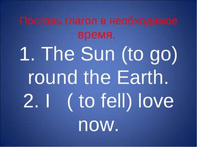 Поставь глагол в необходимое время. 1. The Sun (to go) round the Earth. 2. I ...