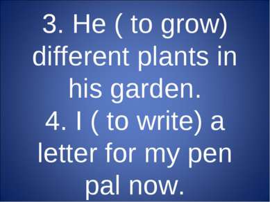 3. He ( to grow) different plants in his garden. 4. I ( to write) a letter fo...