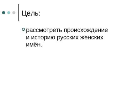 Цель: рассмотреть происхождение и историю русских женских имён.