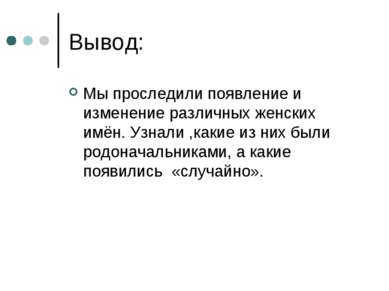 Вывод: Мы проследили появление и изменение различных женских имён. Узнали ,ка...