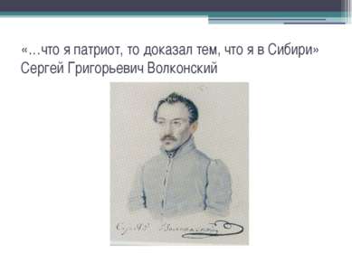 «…что я патриот, то доказал тем, что я в Сибири» Сергей Григорьевич Волконский