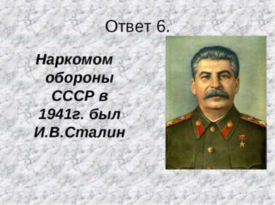 Ответ 6. Наркомом обороны СССР в 1941г. был И.В.Сталин