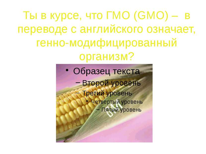 Ты знаешь, что многие компании для производства своих продуктов используют ГМО?