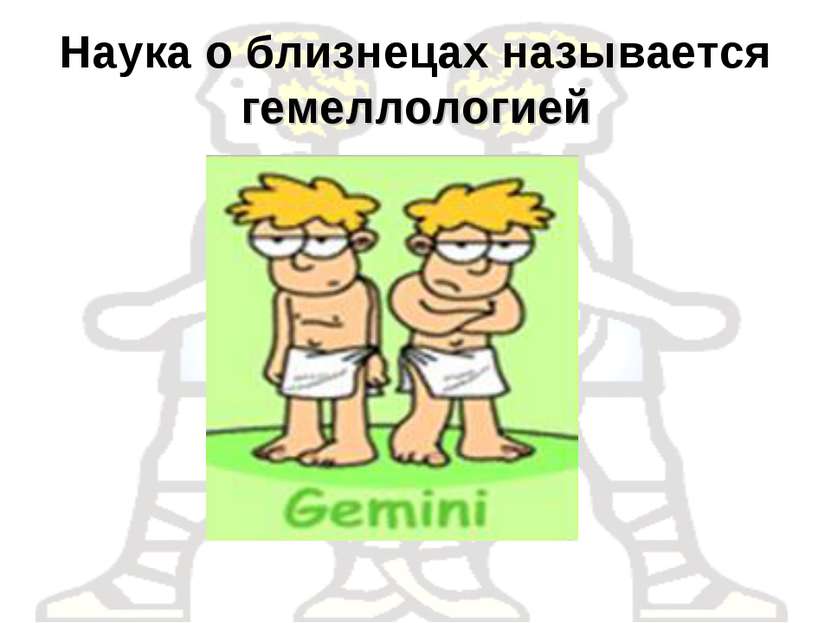 Наука о близнецах называется гемеллологией
