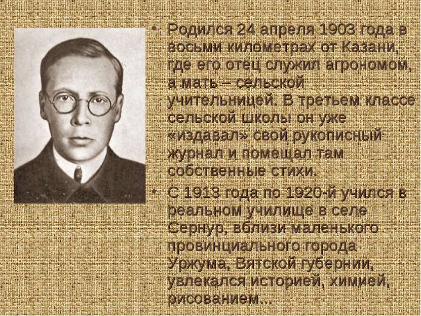 Родился 24 апреля 1903 года в восьми километрах от Казани, где его отец служи...