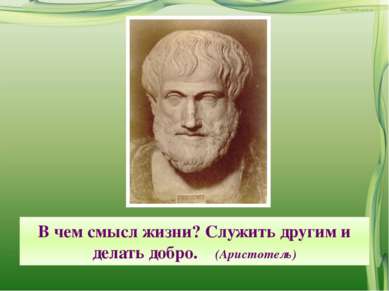 В чем смысл жизни? Служить другим и делать добро. (Аристотель)