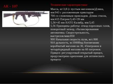 АК - 107 Технические характеристики: Масса, кг:3,8 (с пустым магазином)Длина,...