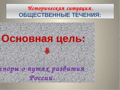 Историческая ситуация. ОБЩЕСТВЕННЫЕ ТЕЧЕНИЯ: Основная цель: споры о путях раз...