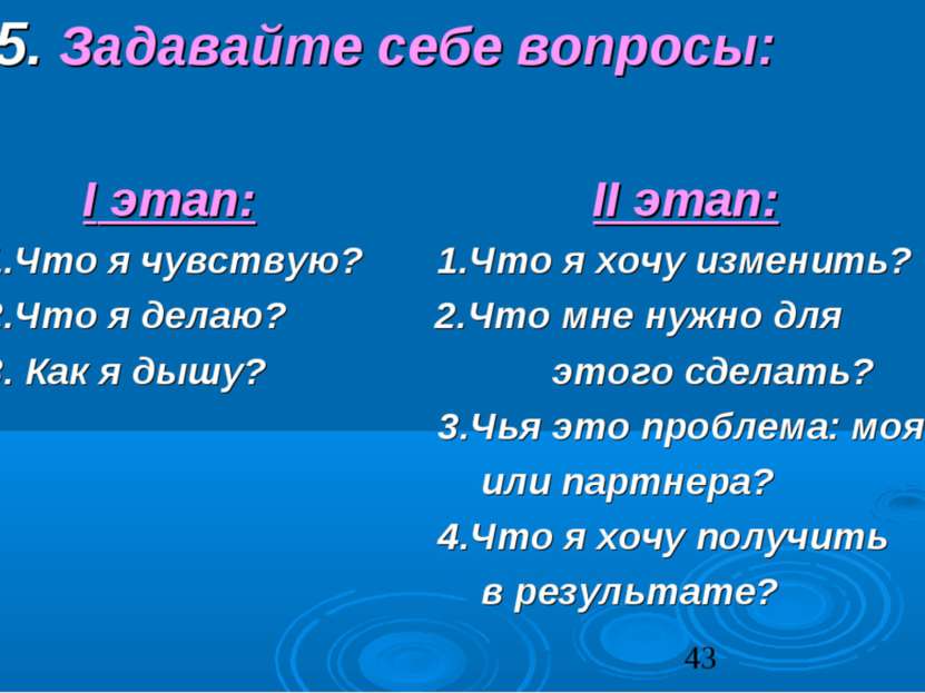 5. Задавайте себе вопросы: I этап: II этап: 1.Что я чувствую? 1.Что я хочу из...